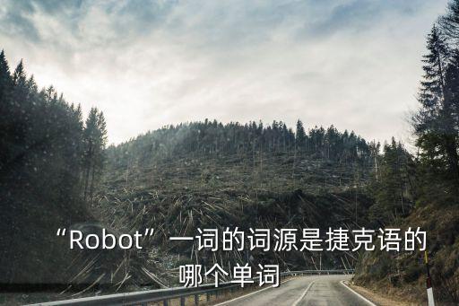 “Robot”一詞的詞源是捷克語的哪個單詞