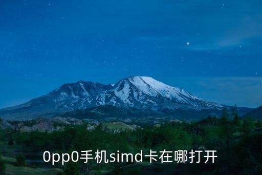 0pp0手機(jī)simd卡在哪打開