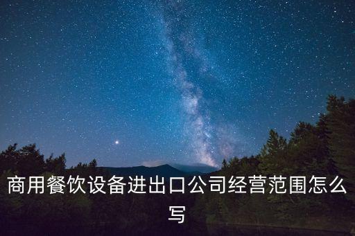 商用餐飲設備進出口公司經(jīng)營范圍怎么寫