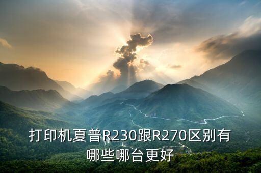 打印機夏普R230跟R270區(qū)別有哪些哪臺更好