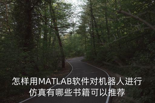 怎樣用MATLAB軟件對機(jī)器人進(jìn)行仿真有哪些書籍可以推薦