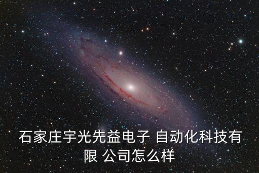  石家莊宇光先益電子 自動化科技有限 公司怎么樣