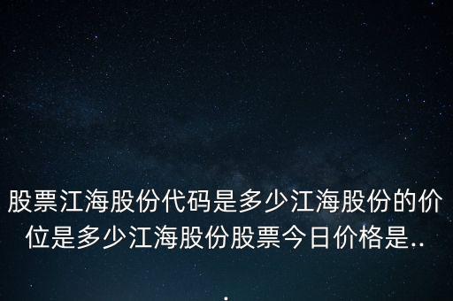 股票江海股份代碼是多少江海股份的價位是多少江海股份股票今日價格是...