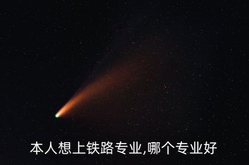 本人想上鐵路專業(yè),哪個專業(yè)好