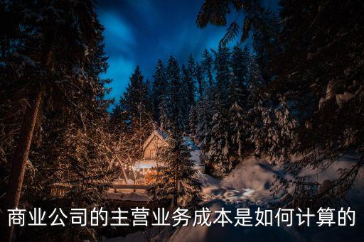 商業(yè)公司的主營(yíng)業(yè)務(wù)成本是如何計(jì)算的
