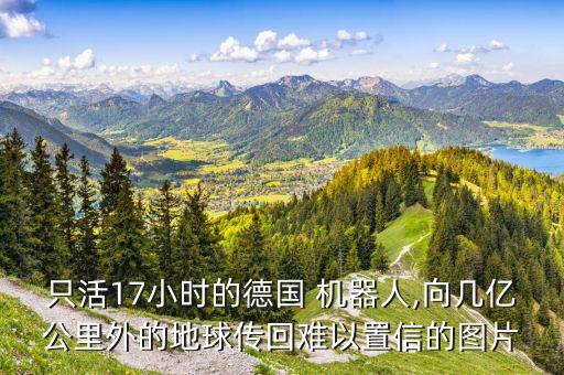 只活17小時(shí)的德國(guó) 機(jī)器人,向幾億公里外的地球傳回難以置信的圖片