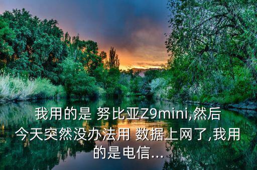 我用的是 努比亞Z9mini,然后今天突然沒辦法用 數(shù)據(jù)上網(wǎng)了,我用的是電信...