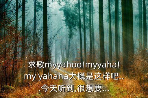 求歌myyahoo!myyaha!my yahaha大概是這樣吧...今天聽到,很想要...