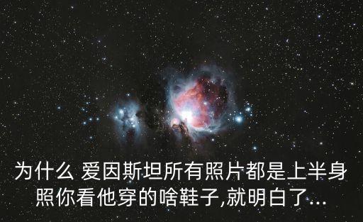 為什么 愛因斯坦所有照片都是上半身照你看他穿的啥鞋子,就明白了...