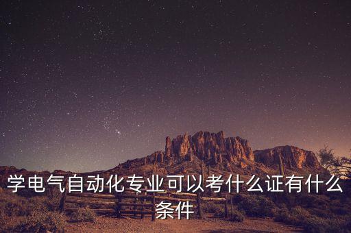 學電氣自動化專業(yè)可以考什么證有什么條件