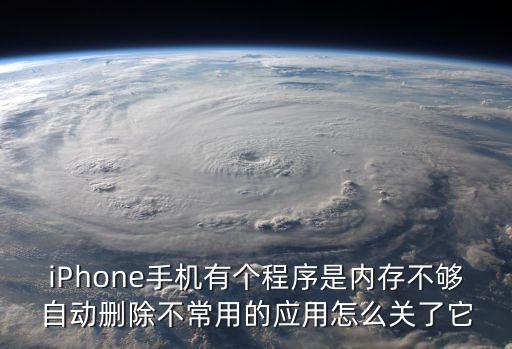 iPhone手機(jī)有個(gè)程序是內(nèi)存不夠自動(dòng)刪除不常用的應(yīng)用怎么關(guān)了它