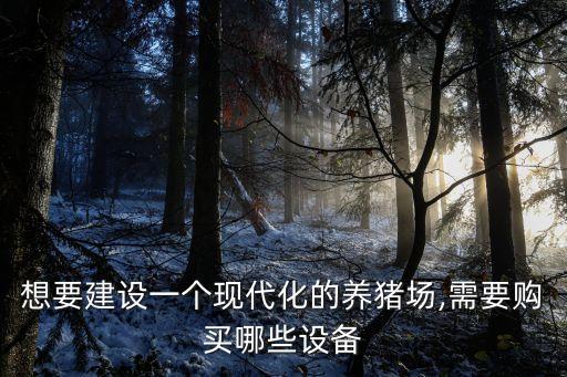 想要建設(shè)一個(gè)現(xiàn)代化的養(yǎng)豬場(chǎng),需要購(gòu)買(mǎi)哪些設(shè)備