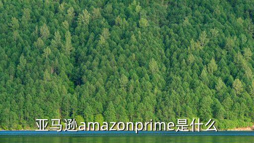 亞馬遜amazonprime是什么