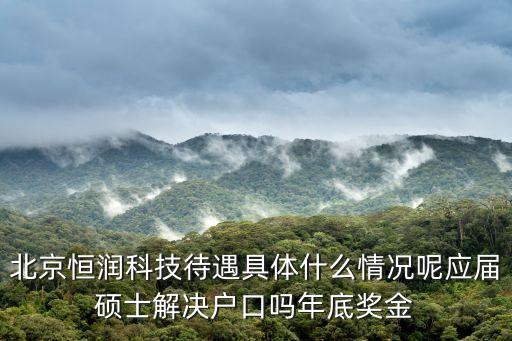 北京恒潤(rùn)科技待遇具體什么情況呢應(yīng)屆碩士解決戶口嗎年底獎(jiǎng)金