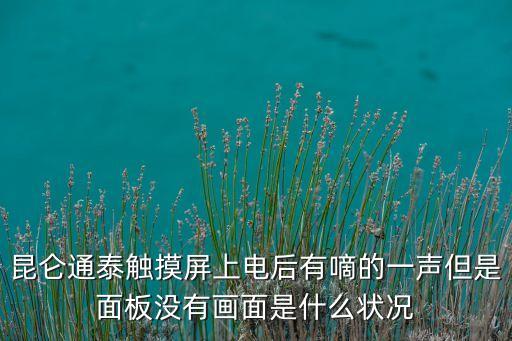 昆侖通泰觸摸屏上電后有嘀的一聲但是面板沒有畫面是什么狀況