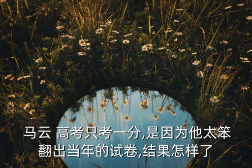 馬云高考數(shù)學(xué)成績,馬云第一次高考數(shù)學(xué)考了多少分