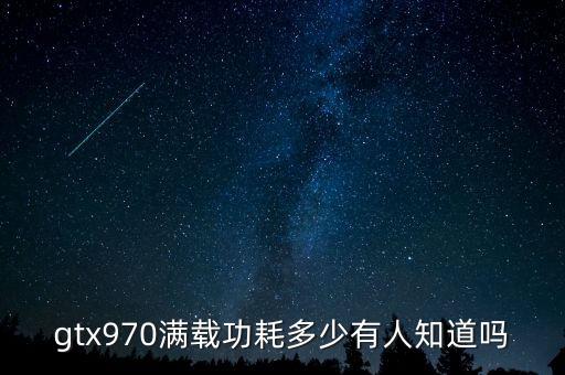 970功耗，gtx970滿載功耗多少有人知道嗎