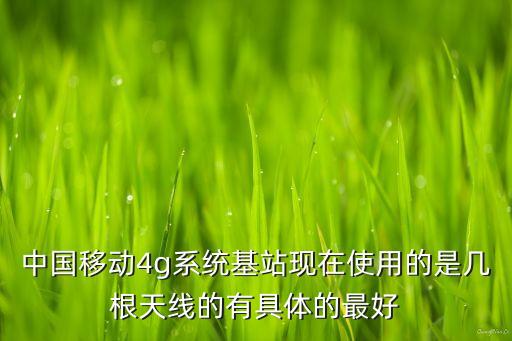 中國(guó)移動(dòng)4g系統(tǒng)基站現(xiàn)在使用的是幾根天線的有具體的最好