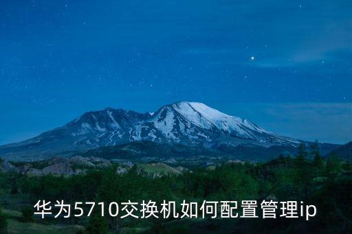 華為5710交換機如何配置管理ip