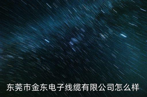 東莞市金東電子線纜有限公司怎么樣