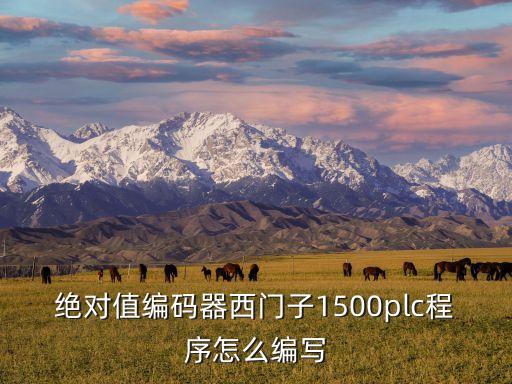 絕對值編碼器西門子1500plc程序怎么編寫