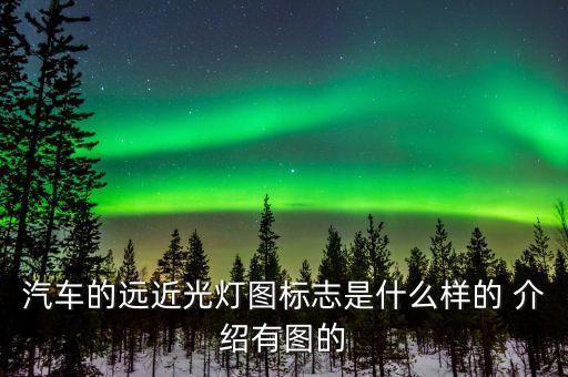汽車的遠(yuǎn)近光燈圖標(biāo)志是什么樣的 介紹有圖的