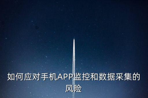 如何應對手機APP監(jiān)控和數據采集的風險