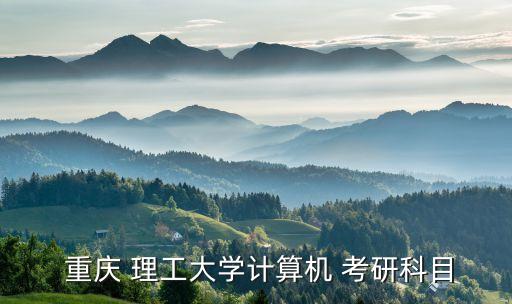  重慶 理工大學(xué)計(jì)算機(jī) 考研科目