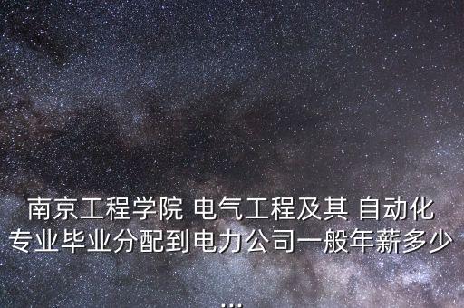 南京工程學(xué)院 電氣工程及其 自動化專業(yè)畢業(yè)分配到電力公司一般年薪多少...