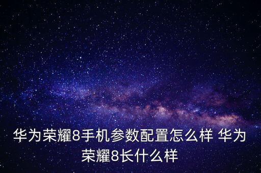 華為榮耀8手機參數(shù)配置怎么樣 華為榮耀8長什么樣