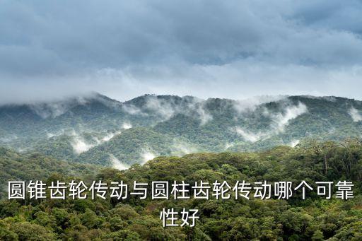 圓錐齒輪傳動與圓柱齒輪傳動哪個可靠性好