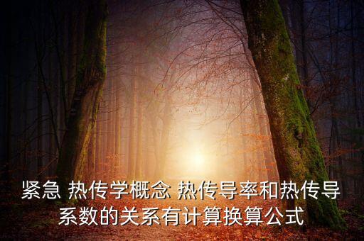 緊急 熱傳學(xué)概念 熱傳導(dǎo)率和熱傳導(dǎo)系數(shù)的關(guān)系有計(jì)算換算公式