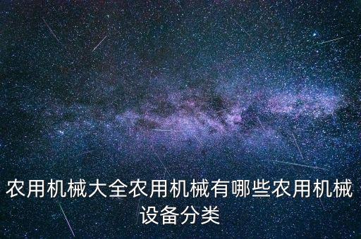 農(nóng)用機(jī)械大全農(nóng)用機(jī)械有哪些農(nóng)用機(jī)械設(shè)備分類