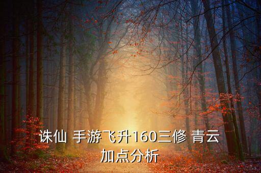  誅仙 手游飛升160三修 青云 加點分析