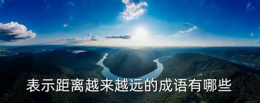 表示距離越來越遠(yuǎn)的成語有哪些