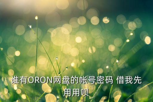誰有ORON網(wǎng)盤的帳號密碼 借我先用用唄
