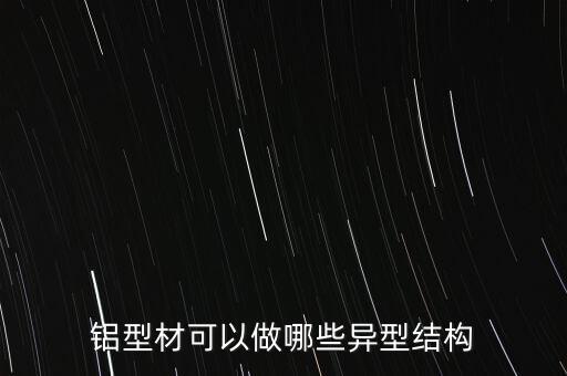 鋁型材可以做哪些異型結(jié)構(gòu)