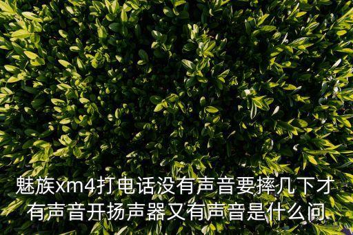 魅族xm4打電話沒有聲音要摔幾下才有聲音開揚聲器又有聲音是什么問