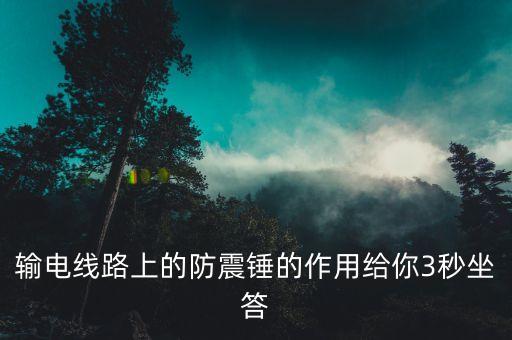 輸電線路上的防震錘的作用給你3秒坐答