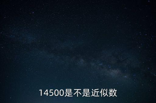 14500是不是近似數(shù)