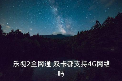  樂視2全網(wǎng)通 雙卡都支持4G網(wǎng)絡(luò)嗎
