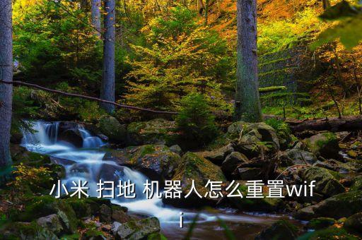  小米 掃地 機(jī)器人怎么重置wifi