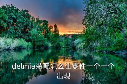 delmia裝配怎么讓零件一個一個出現(xiàn)