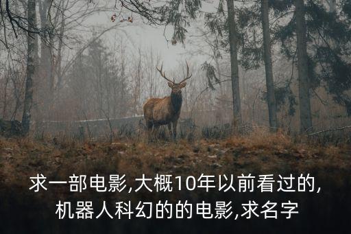 求一部電影,大概10年以前看過的, 機(jī)器人科幻的的電影,求名字