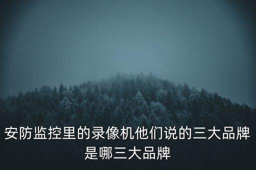 安防監(jiān)控里的錄像機他們說的三大品牌是哪三大品牌