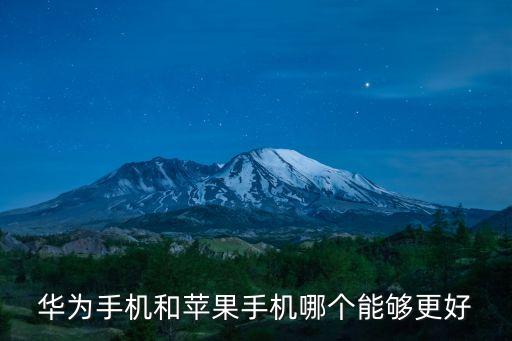 華為和蘋果哪個好，華為跟蘋果哪個比較好