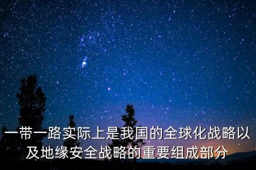 一帶一路實(shí)際上是我國的全球化戰(zhàn)略以及地緣安全戰(zhàn)略的重要組成部分