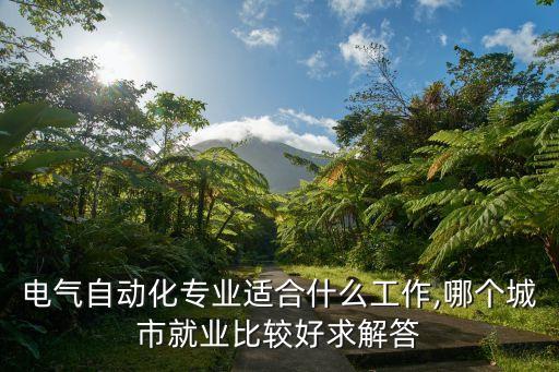 電氣自動化專業(yè)適合什么工作,哪個城市就業(yè)比較好求解答