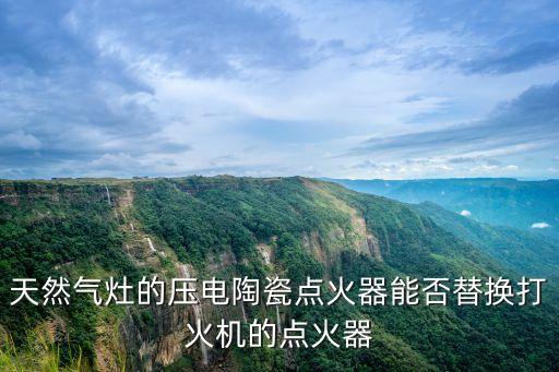 天然氣灶的壓電陶瓷點(diǎn)火器能否替換打火機(jī)的點(diǎn)火器