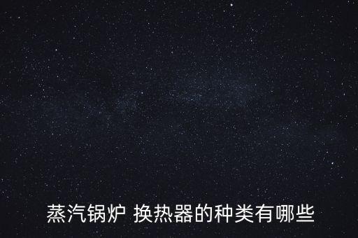  蒸汽鍋爐 換熱器的種類有哪些